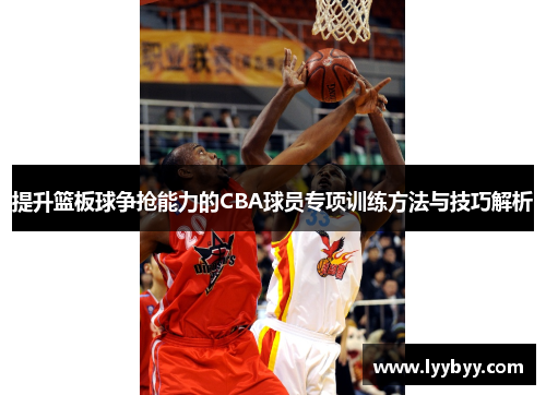 提升篮板球争抢能力的CBA球员专项训练方法与技巧解析