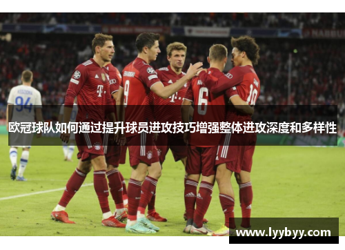 欧冠球队如何通过提升球员进攻技巧增强整体进攻深度和多样性
