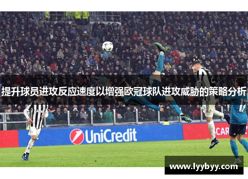 提升球员进攻反应速度以增强欧冠球队进攻威胁的策略分析