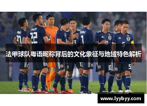 法甲球队粤语昵称背后的文化象征与地域特色解析