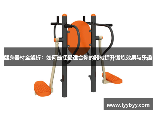 健身器材全解析：如何选择最适合你的器械提升锻炼效果与乐趣