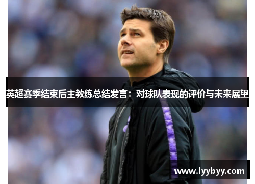 英超赛季结束后主教练总结发言：对球队表现的评价与未来展望