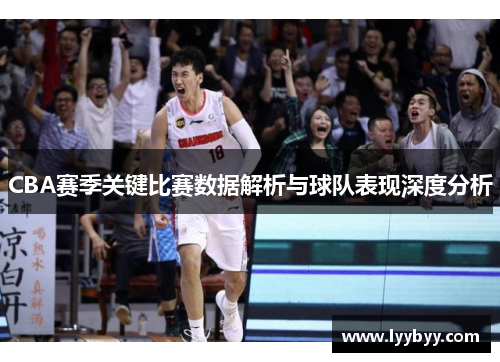 CBA赛季关键比赛数据解析与球队表现深度分析