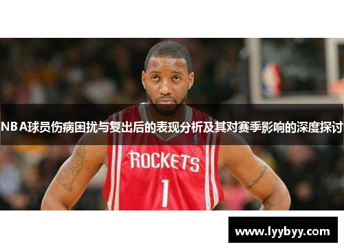 NBA球员伤病困扰与复出后的表现分析及其对赛季影响的深度探讨