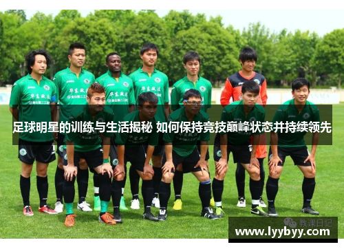 足球明星的训练与生活揭秘 如何保持竞技巅峰状态并持续领先